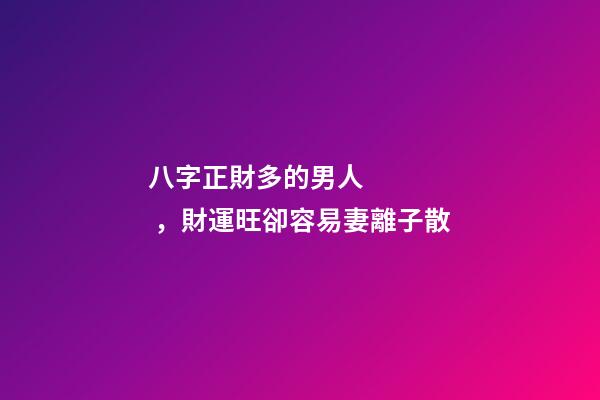 八字正財多的男人，財運旺卻容易妻離子散